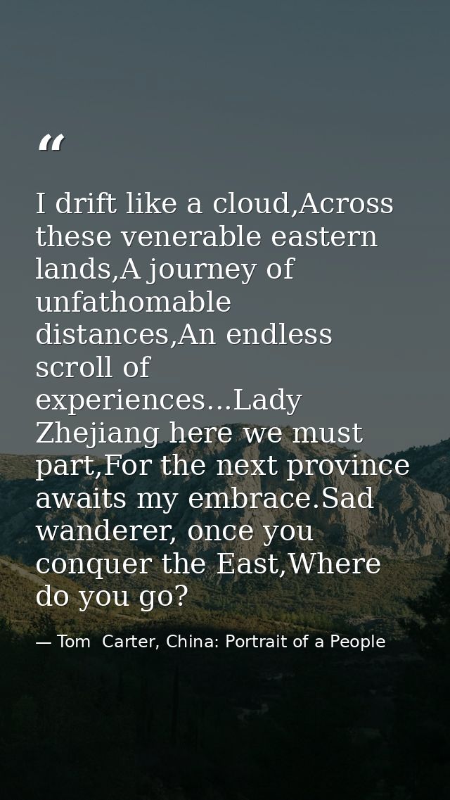I drift like a cloud,Across these venerable eastern lands,A journey of unfathomable distances,An endless scroll of exper — Tom  Carter, China: Portrait of a People