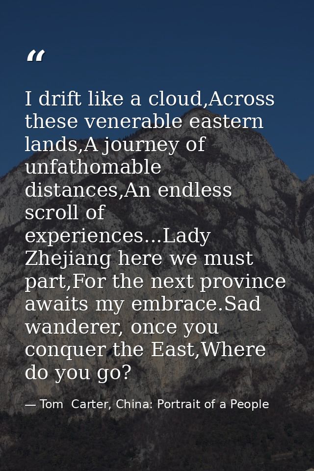 I drift like a cloud,Across these venerable eastern lands,A journey of unfathomable distances,An endless scroll of exper — Tom  Carter, China: Portrait of a People