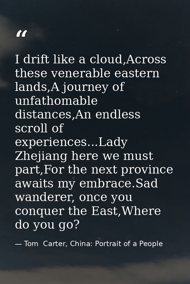 I drift like a cloud,Across these venerable eastern lands,A journey of unfathomable distances,An endless scroll of exper — Tom  Carter, China: Portrait of a People