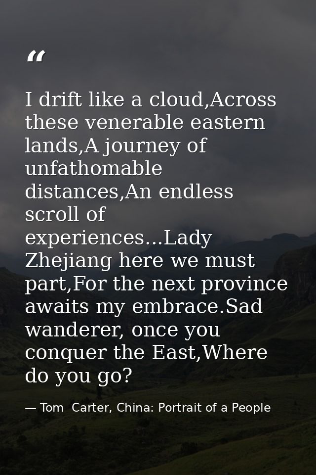 I drift like a cloud,Across these venerable eastern lands,A journey of unfathomable distances,An endless scroll of exper — Tom  Carter, China: Portrait of a People