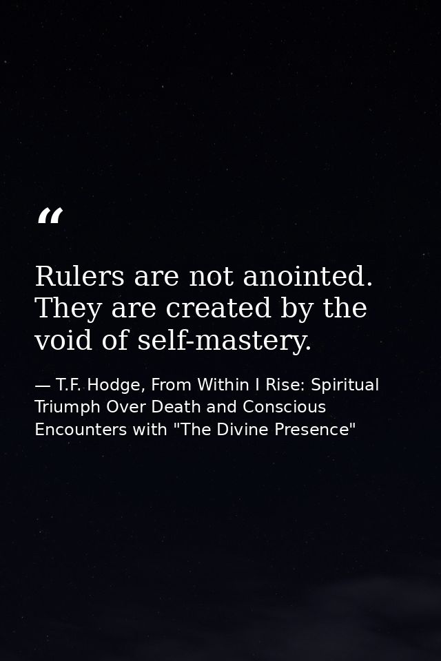 Rulers are not anointed. They are created by the void of self-mastery. — T.F. Hodge, From Within I Rise: Spiritual Triumph Over Death and Conscious Encounters with "The Divine Presence"