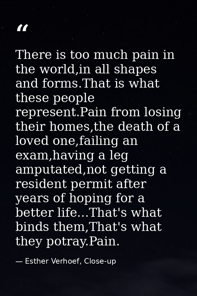 There is too much pain in the world,in all shapes and forms.That is what these people represent.Pain from losing their h — Esther Verhoef, Close-up