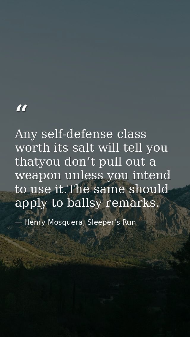 Any self-defense class worth its salt will tell you thatyou don’t pull out a weapon unless you intend to use it.The same — Henry Mosquera, Sleeper's Run