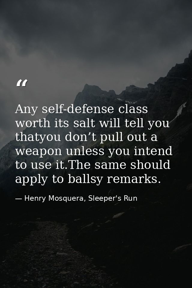 Any self-defense class worth its salt will tell you thatyou don’t pull out a weapon unless you intend to use it.The same — Henry Mosquera, Sleeper's Run