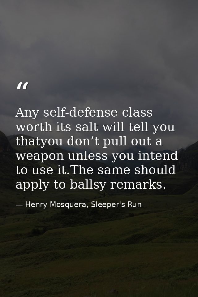 Any self-defense class worth its salt will tell you thatyou don’t pull out a weapon unless you intend to use it.The same — Henry Mosquera, Sleeper's Run