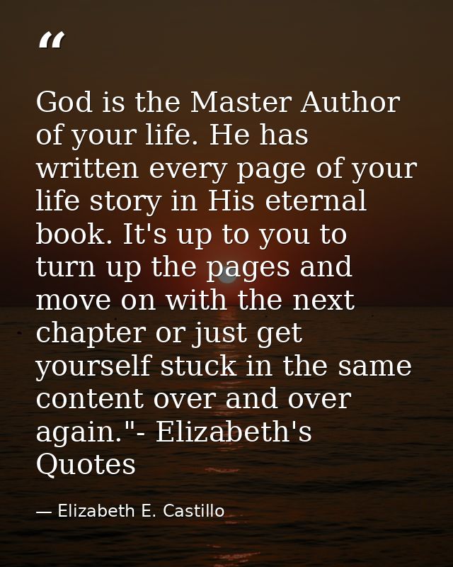 God is the Master Author of your life. He has written every page of your life story in His eternal book. It's up to you  — Elizabeth E. Castillo