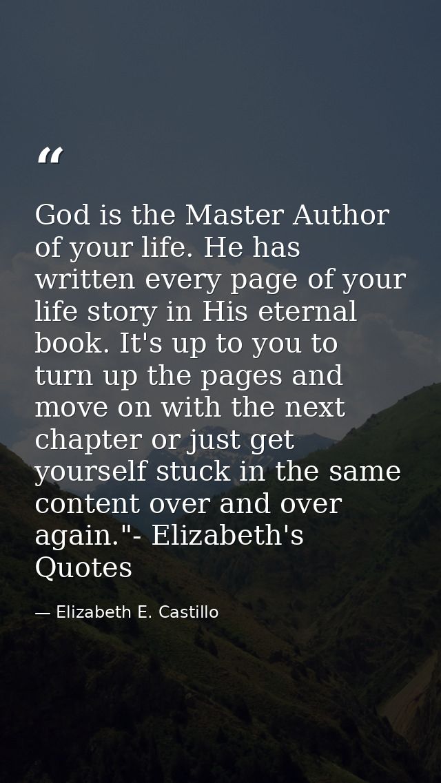God is the Master Author of your life. He has written every page of your life story in His eternal book. It's up to you  — Elizabeth E. Castillo