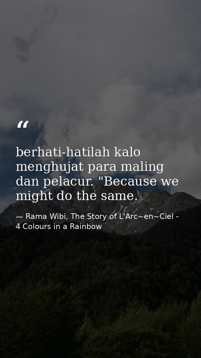 berhati-hatilah kalo menghujat para maling dan pelacur. "Because we might do the same. — Rama Wibi, The Story of L'Arc~en~Ciel - 4 Colours in a Rainbow
