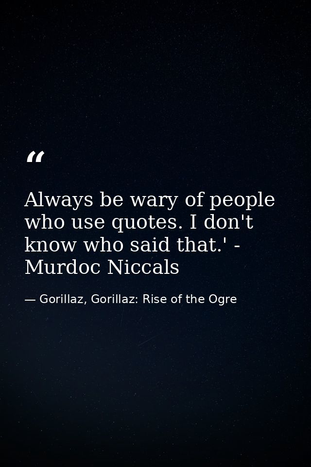 Always be wary of people who use quotes. I don't know who said that.' - Murdoc Niccals — Gorillaz, Gorillaz: Rise of the Ogre