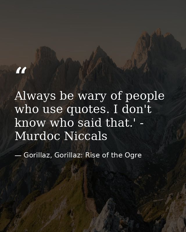 Always be wary of people who use quotes. I don't know who said that.' - Murdoc Niccals — Gorillaz, Gorillaz: Rise of the Ogre