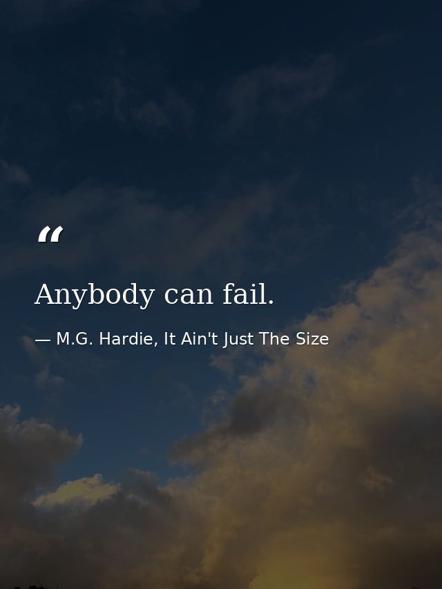 Anybody can fail. — M.G. Hardie, It Ain't Just The Size