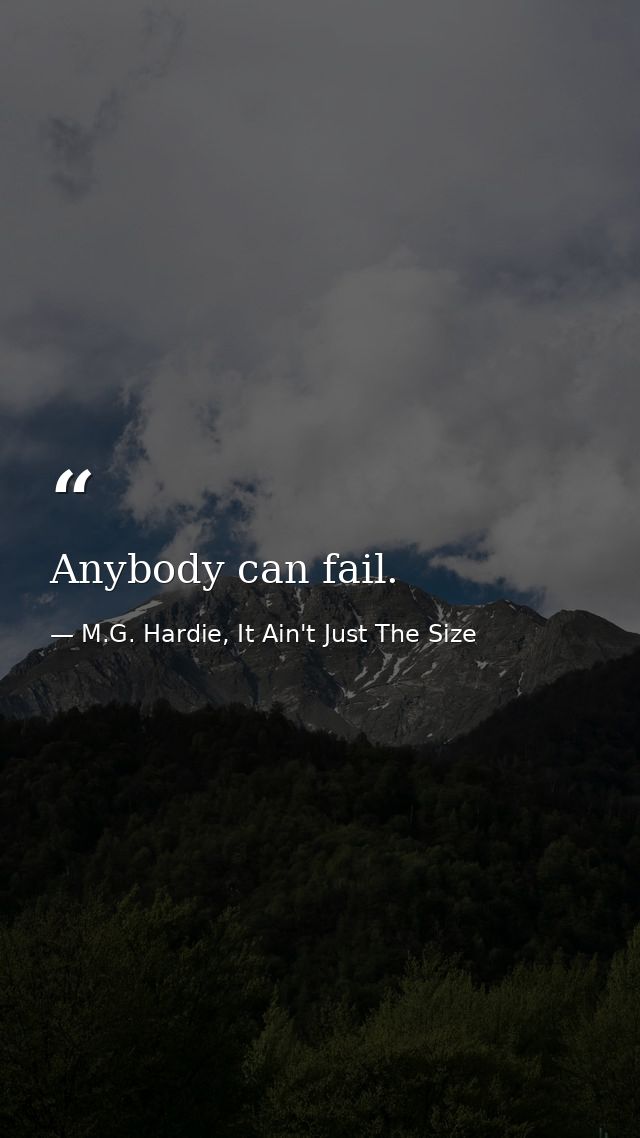 Anybody can fail. — M.G. Hardie, It Ain't Just The Size