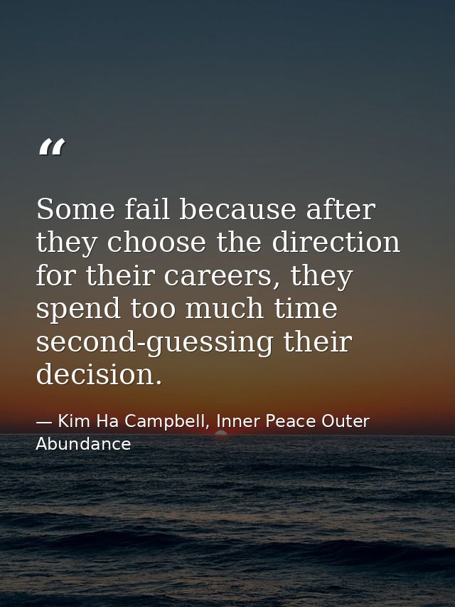 Some fail because after they choose the direction for their careers, they spend too much time second-guessing their deci — Kim Ha Campbell, Inner Peace Outer Abundance