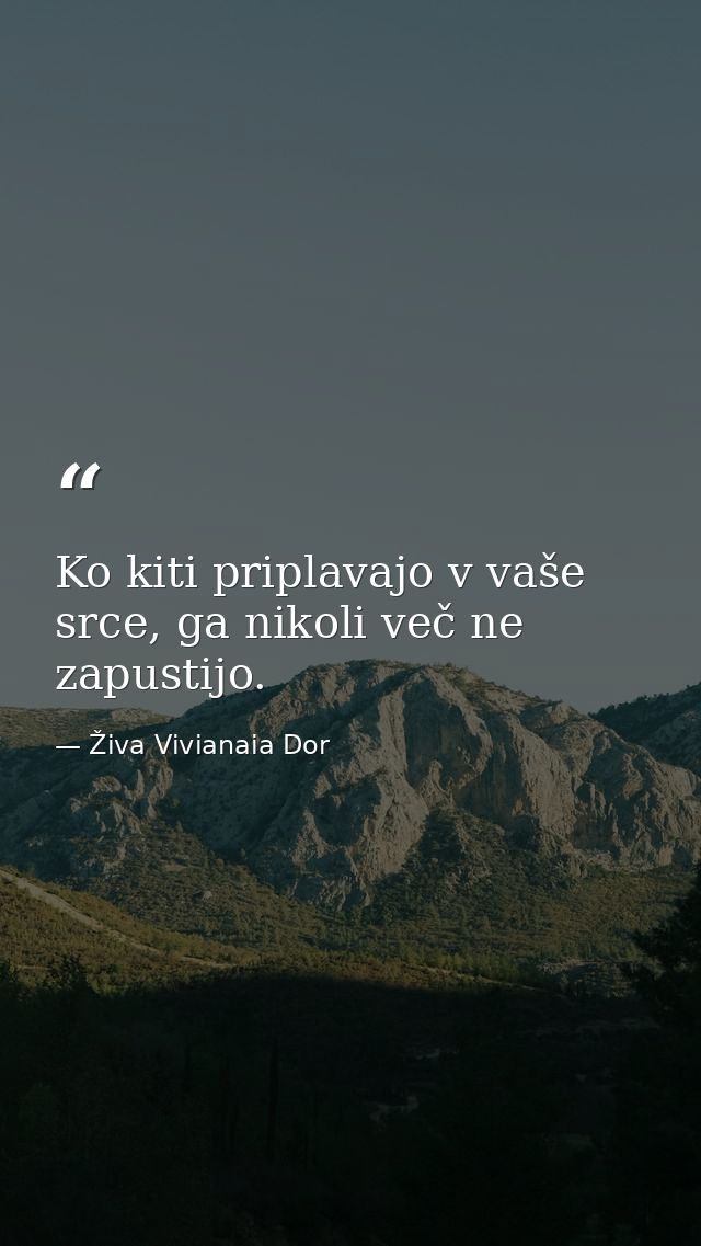 Ko kiti priplavajo v vaše srce, ga nikoli več ne zapustijo. — Živa Vivianaia Dor