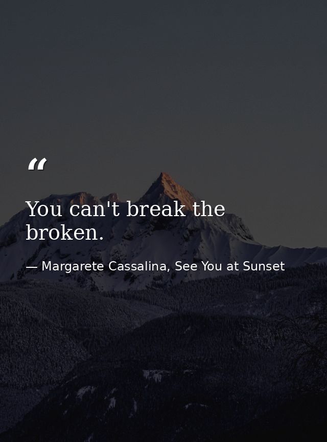 You can't break the broken. — Margarete Cassalina, See You at Sunset