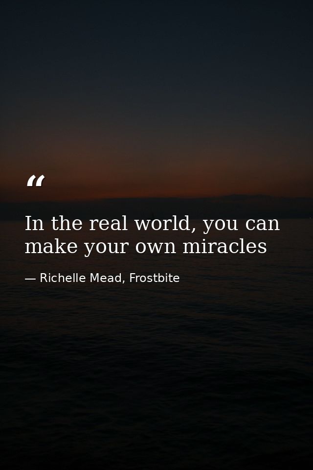 In the real world, you can make your own miracles — Richelle Mead, Frostbite