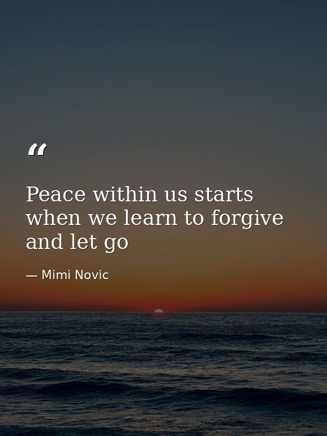 Peace within us starts when we learn to forgive and let go — Mimi Novic