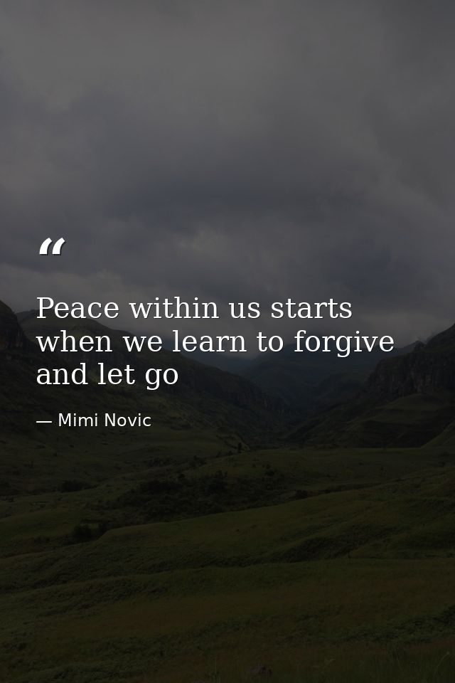 Peace within us starts when we learn to forgive and let go — Mimi Novic