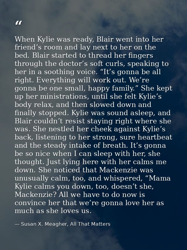 When Kylie was ready, Blair went into her friend’s room and lay next to her on the bed. Blair started to thread her fing — Susan X. Meagher, All That Matters
