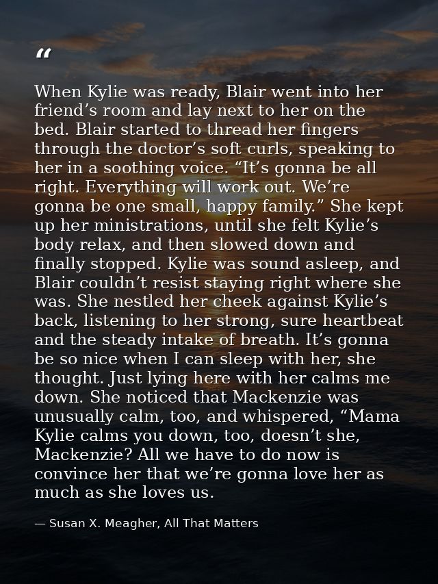 When Kylie was ready, Blair went into her friend’s room and lay next to her on the bed. Blair started to thread her fing — Susan X. Meagher, All That Matters