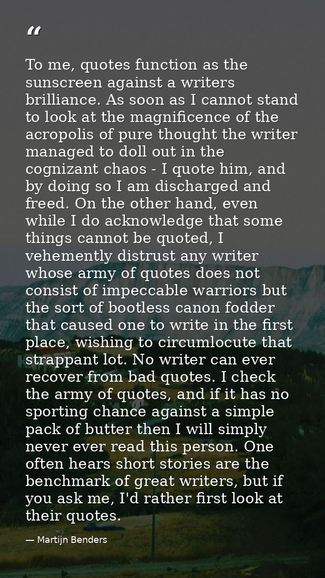 To me, quotes function as the sunscreen against a writers brilliance. As soon as I cannot stand to look at the magnifice — Martijn Benders