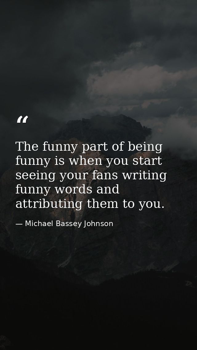 The funny part of being funny is when you start seeing your fans writing funny words and attributing them to you. — Michael Bassey Johnson