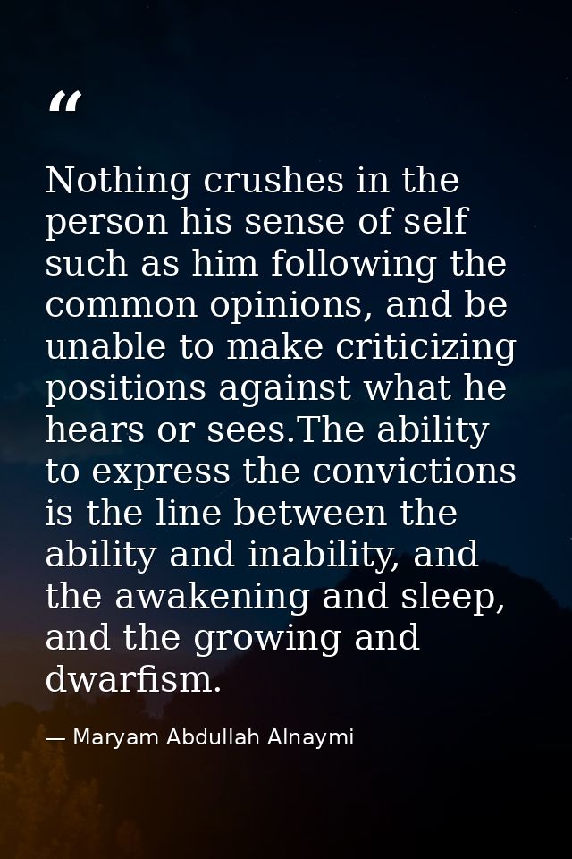 Nothing crushes in the person his sense of self such as him following the common opinions, and be unable to make critici — Maryam Abdullah Alnaymi