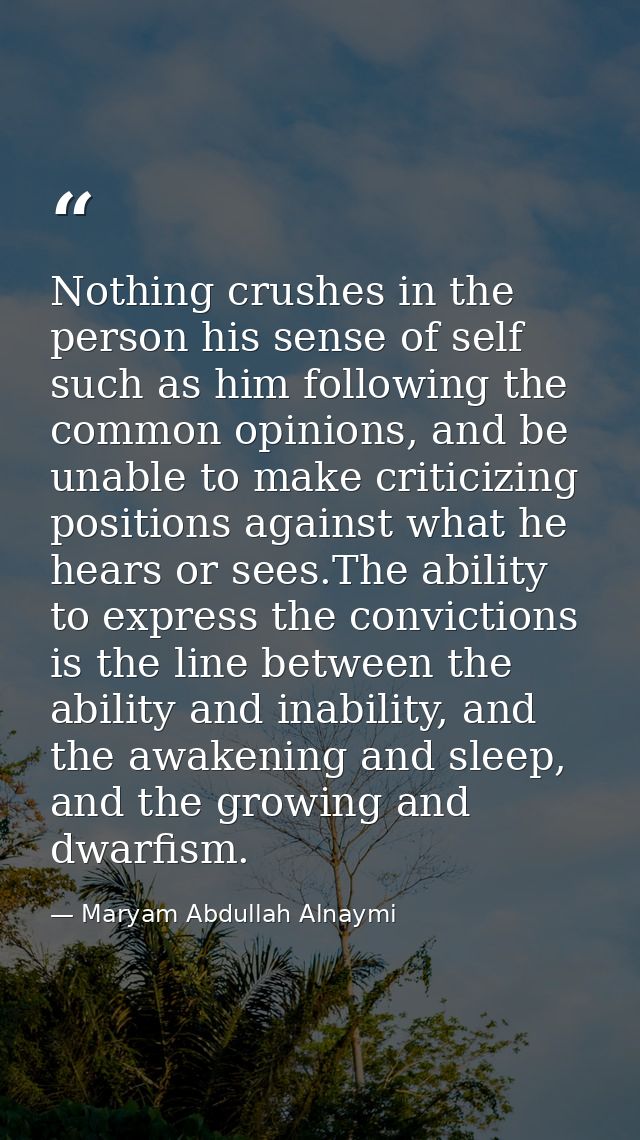 Nothing crushes in the person his sense of self such as him following the common opinions, and be unable to make critici — Maryam Abdullah Alnaymi