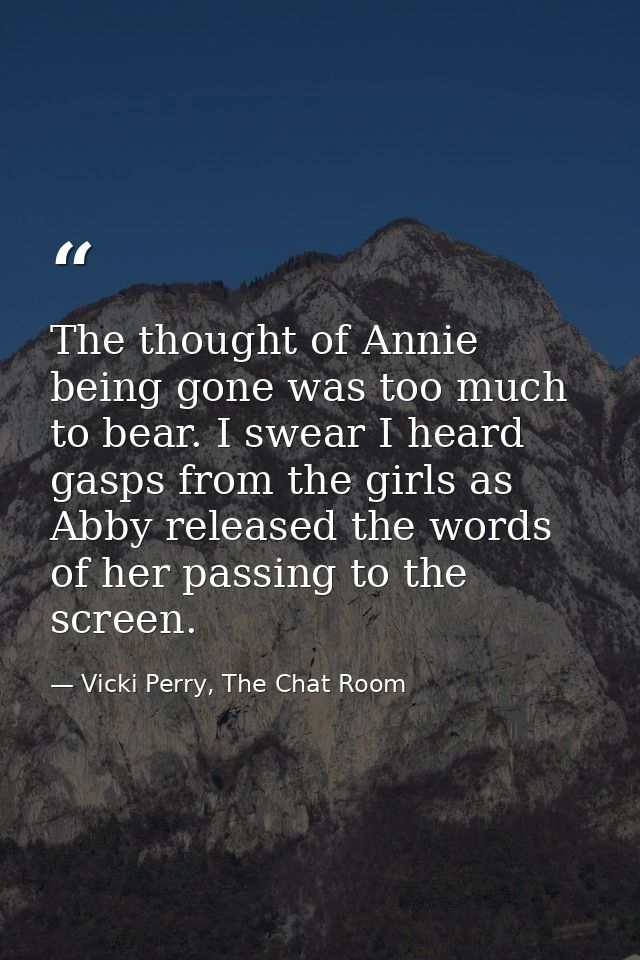 The thought of Annie being gone was too much to bear. I swear I heard gasps from the girls as Abby released the words of — Vicki Perry, The Chat Room
