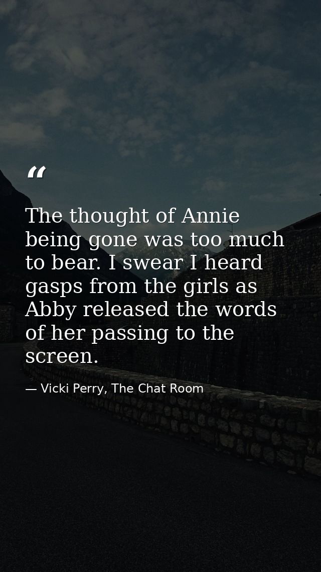 The thought of Annie being gone was too much to bear. I swear I heard gasps from the girls as Abby released the words of — Vicki Perry, The Chat Room