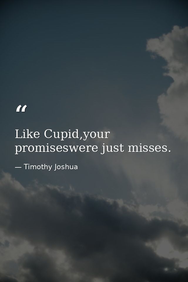 Like Cupid,your promiseswere just misses. — Timothy Joshua