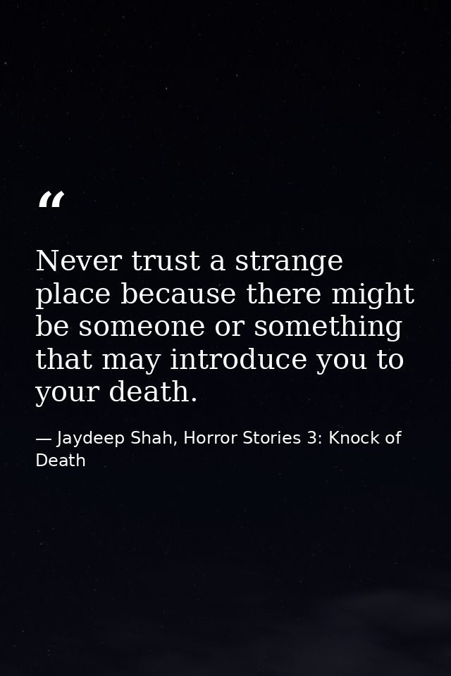 Never trust a strange place because there might be someone or something that may introduce you to your death. — Jaydeep Shah, Horror Stories 3: Knock of Death