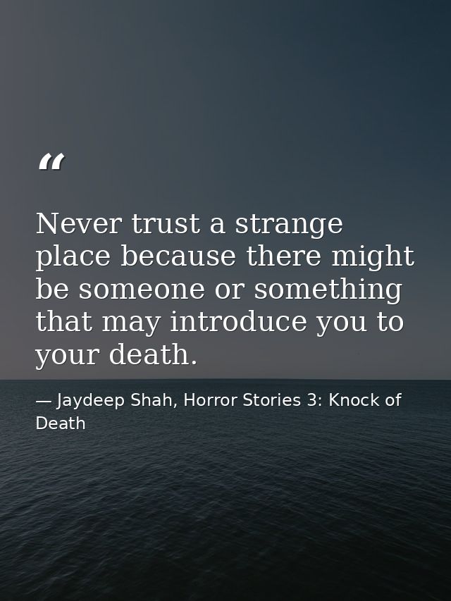 Never trust a strange place because there might be someone or something that may introduce you to your death. — Jaydeep Shah, Horror Stories 3: Knock of Death