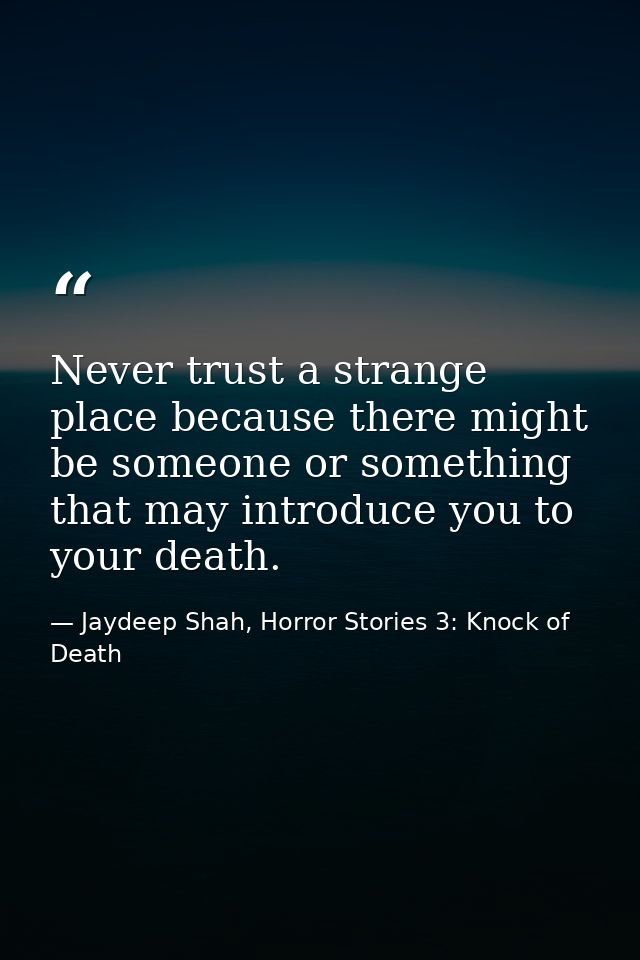 Never trust a strange place because there might be someone or something that may introduce you to your death. — Jaydeep Shah, Horror Stories 3: Knock of Death