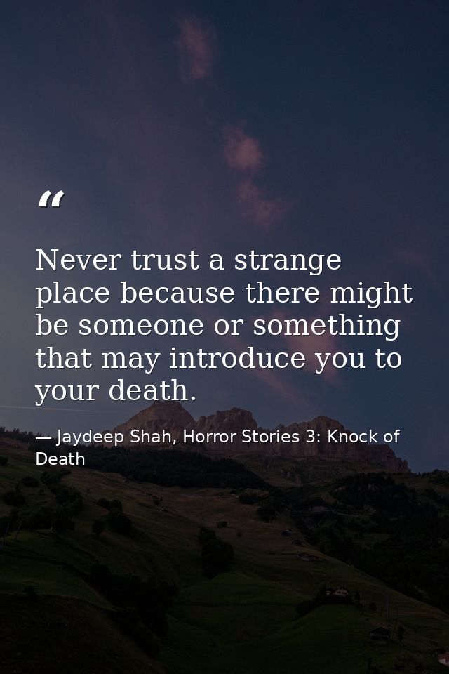 Never trust a strange place because there might be someone or something that may introduce you to your death. — Jaydeep Shah, Horror Stories 3: Knock of Death