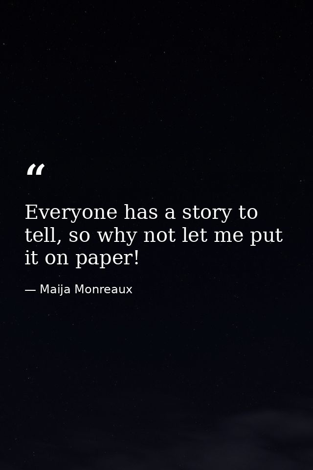 Everyone has a story to tell, so why not let me put it on paper! — Maija Monreaux