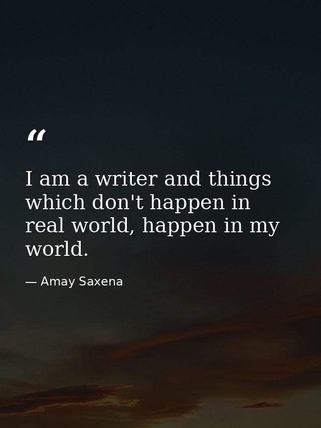 I am a writer and things which don't happen in real world, happen in my world. — Amay Saxena