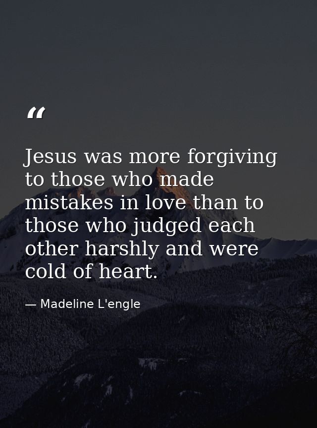 Jesus was more forgiving to those who made mistakes in love than to those who judged each other harshly and were cold of — Madeline L'engle