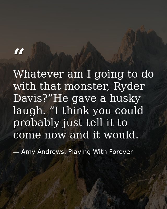 Whatever am I going to do with that monster, Ryder Davis?”He gave a husky laugh. “I think you could probably just tell i — Amy Andrews, Playing With Forever