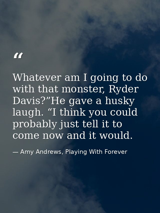 Whatever am I going to do with that monster, Ryder Davis?”He gave a husky laugh. “I think you could probably just tell i — Amy Andrews, Playing With Forever