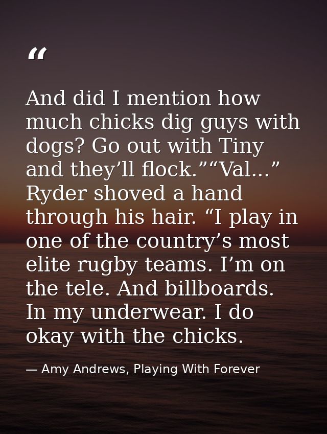 And did I mention how much chicks dig guys with dogs? Go out with Tiny and they’ll flock.”“Val...” Ryder shoved a hand t — Amy Andrews, Playing With Forever