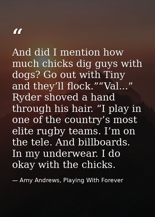 And did I mention how much chicks dig guys with dogs? Go out with Tiny and they’ll flock.”“Val...” Ryder shoved a hand t — Amy Andrews, Playing With Forever