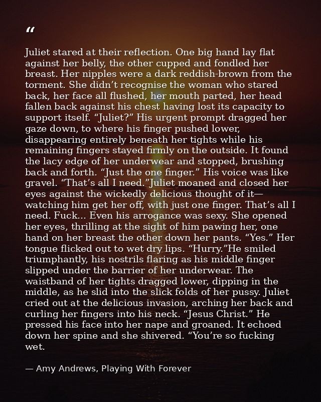 Juliet stared at their reflection. One big hand lay flat against her belly, the other cupped and fondled her breast. Her — Amy Andrews, Playing With Forever