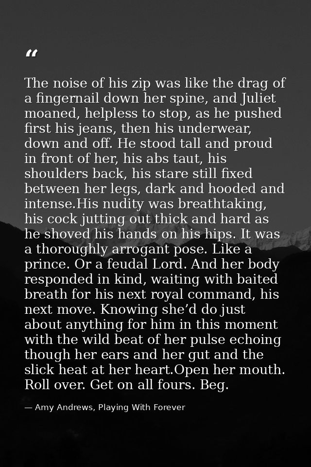 The noise of his zip was like the drag of a fingernail down her spine, and Juliet moaned, helpless to stop, as he pushed — Amy Andrews, Playing With Forever
