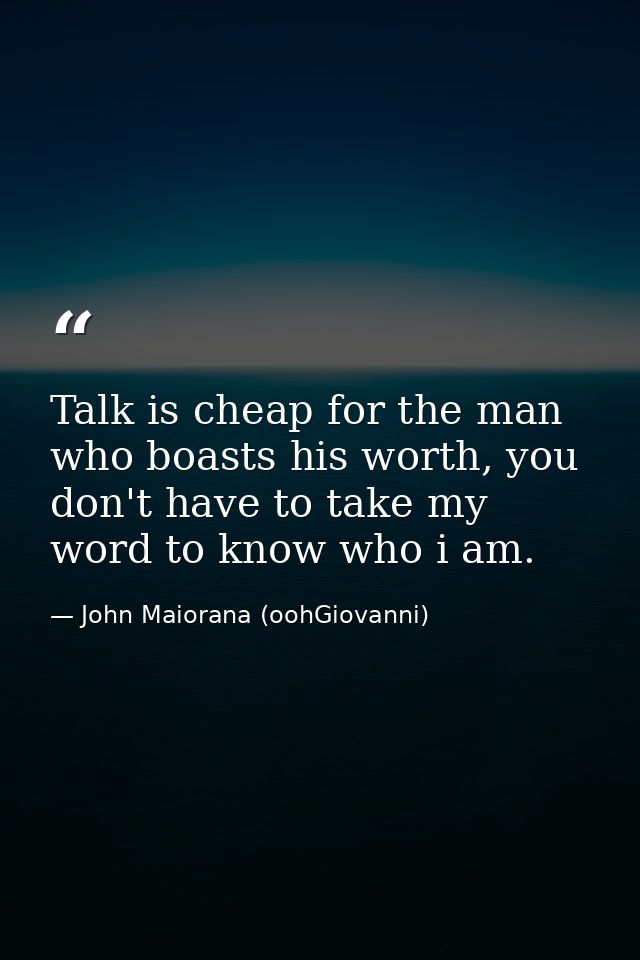 Talk is cheap for the man who boasts his worth, you don't have to take my word to know who i am. — John Maiorana (oohGiovanni)