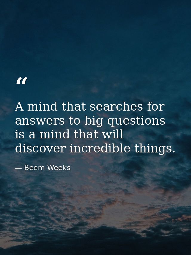 A mind that searches for answers to big questions is a mind that will discover incredible things. — Beem Weeks