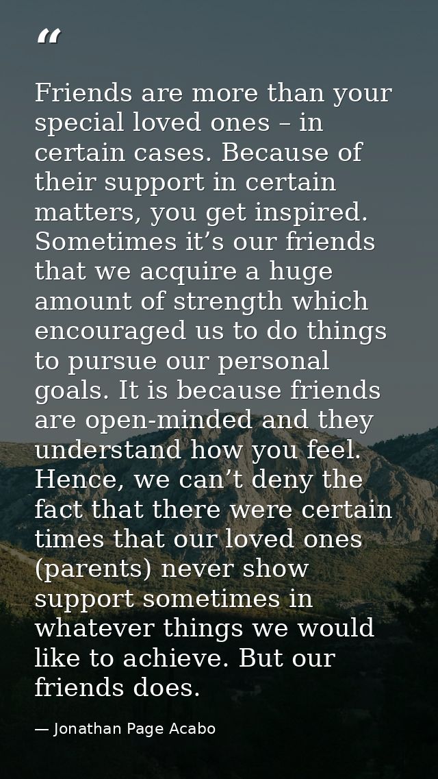 Friends are more than your special loved ones – in certain cases. Because of their support in certain matters, you get i — Jonathan Page Acabo
