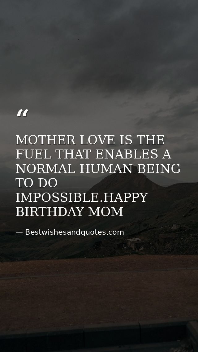 MOTHER LOVE IS THE FUEL THAT ENABLES A NORMAL HUMAN BEING TO DO IMPOSSIBLE.HAPPY BIRTHDAY MOM — Bestwishesandquotes.com