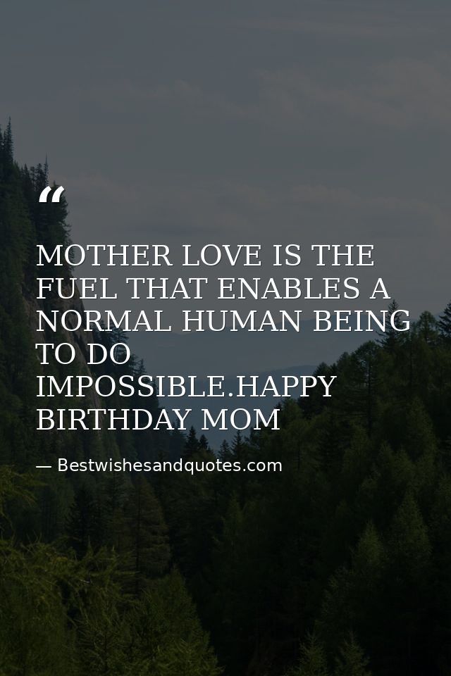 MOTHER LOVE IS THE FUEL THAT ENABLES A NORMAL HUMAN BEING TO DO IMPOSSIBLE.HAPPY BIRTHDAY MOM — Bestwishesandquotes.com