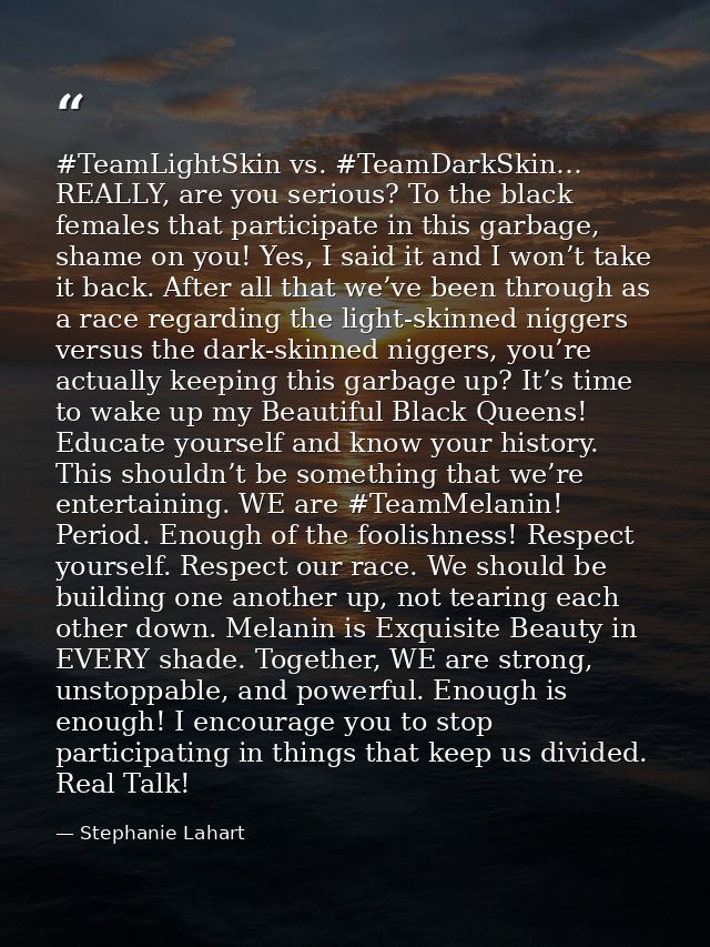 #TeamLightSkin vs. #TeamDarkSkin… REALLY, are you serious? To the black females that participate in this garbage, shame  — Stephanie Lahart